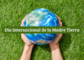 Día Internacional de la Madre Tierra ¿Por qué se celebra?